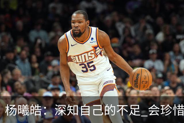 杨曦皓：深知自己的不足 会珍惜在国家队的历练机会 全力以赴训练